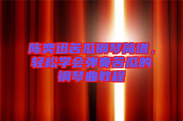 陳奕迅苦瓜鋼琴簡譜，輕松學會彈奏苦瓜的鋼琴曲教程