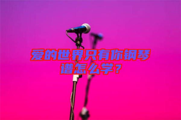愛(ài)的世界只有你鋼琴譜怎么學(xué)？