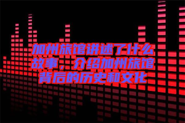 加州旅館講述了什么故事，介紹加州旅館背后的歷史和文化