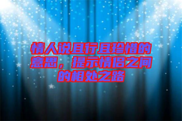 情人說且行且珍惜的意思，提示情侶之間的相處之路