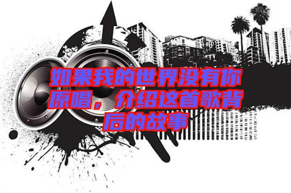 如果我的世界沒有你原唱，介紹這首歌背后的故事