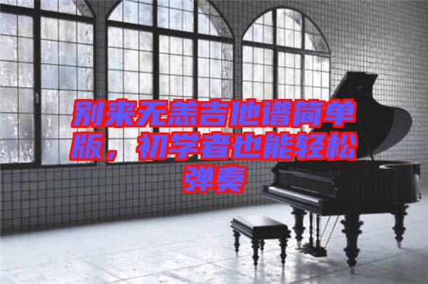 別來(lái)無(wú)恙吉他譜簡(jiǎn)單版，初學(xué)者也能輕松彈奏