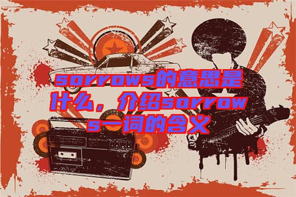 sorrows的意思是什么，介紹sorrows一詞的含義