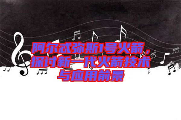 阿爾忒彌斯1號火箭，探討新一代火箭技術與應用前景