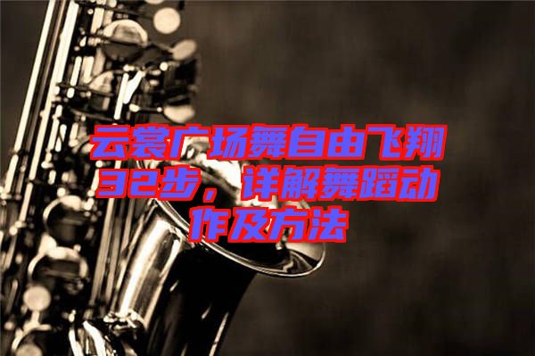 云裳廣場舞自由飛翔32步，詳解舞蹈動作及方法