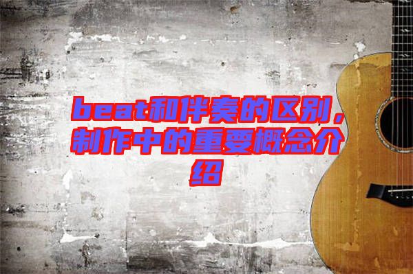 beat和伴奏的區(qū)別，制作中的重要概念介紹