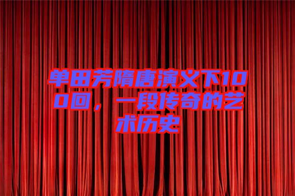 單田芳隋唐演義下100回，一段傳奇的藝術(shù)歷史