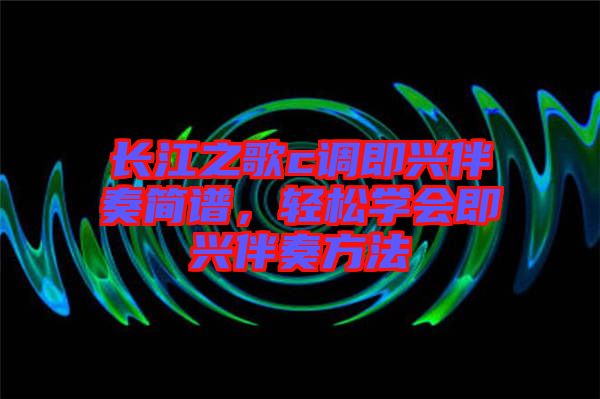 長江之歌c調(diào)即興伴奏簡譜，輕松學(xué)會即興伴奏方法