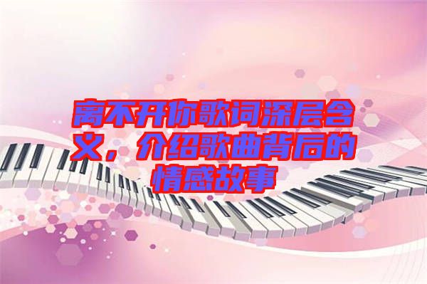 離不開你歌詞深層含義，介紹歌曲背后的情感故事