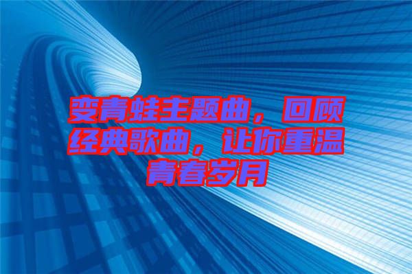 變青蛙主題曲，回顧經(jīng)典歌曲，讓你重溫青春歲月