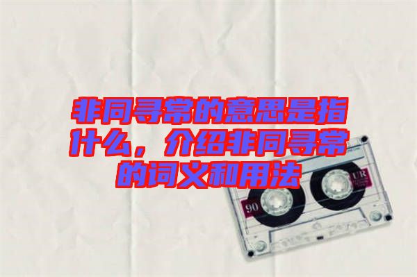 非同尋常的意思是指什么，介紹非同尋常的詞義和用法