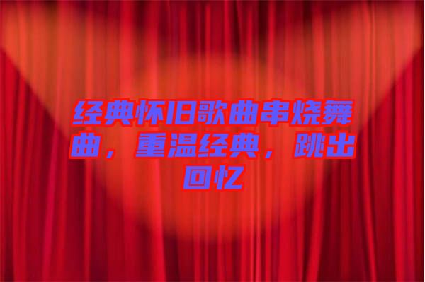 經(jīng)典懷舊歌曲串燒舞曲，重溫經(jīng)典，跳出回憶