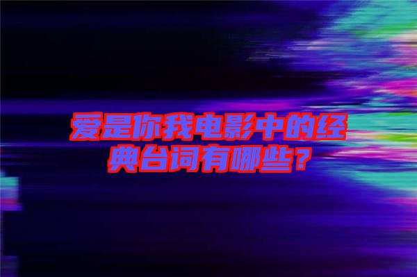 愛是你我電影中的經(jīng)典臺(tái)詞有哪些？