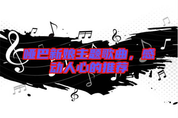 啞巴新娘主題歌曲，感動人心的推薦