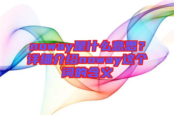 noway是什么意思？詳細(xì)介紹noway這個(gè)詞的含義