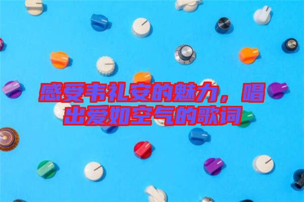感受韋禮安的魅力，唱出愛如空氣的歌詞