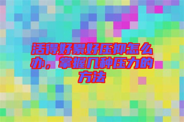 活得好累好壓抑怎么辦，掌握幾種壓力的方法