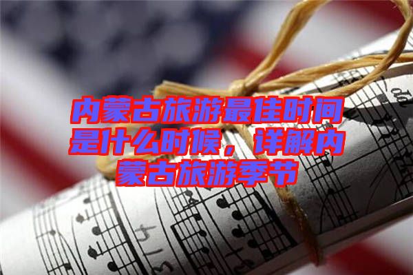 內(nèi)蒙古旅游最佳時(shí)間是什么時(shí)候，詳解內(nèi)蒙古旅游季節(jié)