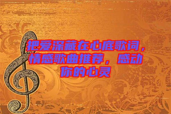 把愛深藏在心底歌詞，情感歌曲推薦，感動你的心靈