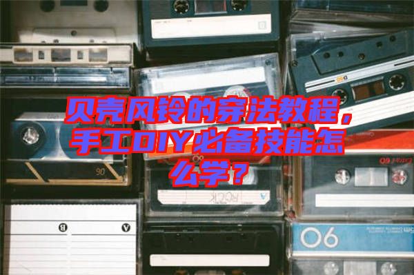 貝殼風(fēng)鈴的穿法教程，手工DIY必備技能怎么學(xué)？