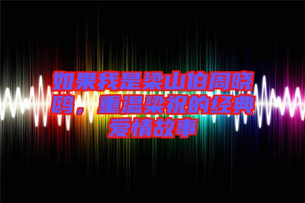 如果我是梁山伯周曉鷗，重溫梁祝的經(jīng)典愛情故事