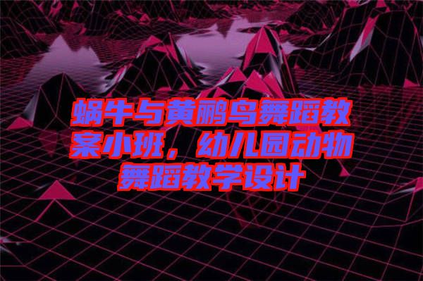 蝸牛與黃鸝鳥舞蹈教案小班，幼兒園動(dòng)物舞蹈教學(xué)設(shè)計(jì)