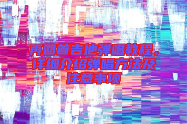 再回首吉他彈唱教程，詳細(xì)介紹彈唱方法及注意事項(xiàng)