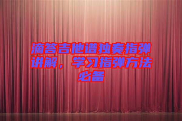 滴答吉他譜獨(dú)奏指彈講解，學(xué)習(xí)指彈方法必備