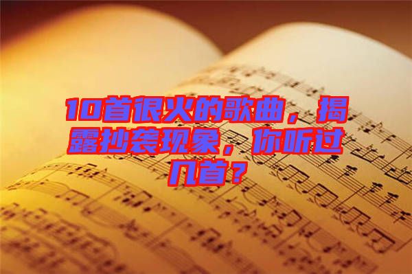 10首很火的歌曲，揭露抄襲現(xiàn)象，你聽(tīng)過(guò)幾首？