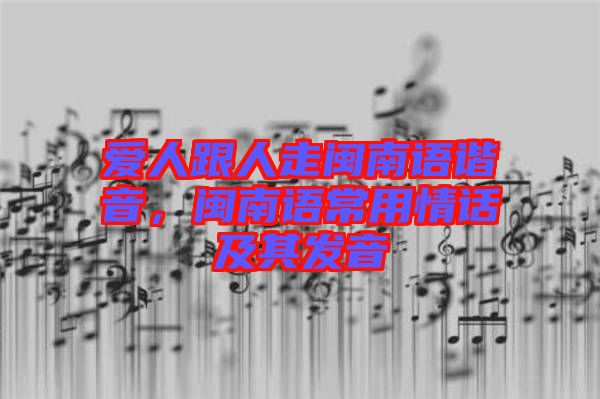 愛人跟人走閩南語諧音，閩南語常用情話及其發(fā)音
