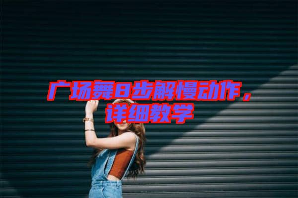 廣場舞8步解慢動作，詳細(xì)教學(xué)