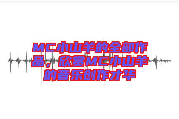 MC小山羊的全部作品，欣賞MC小山羊的音樂創(chuàng)作才華