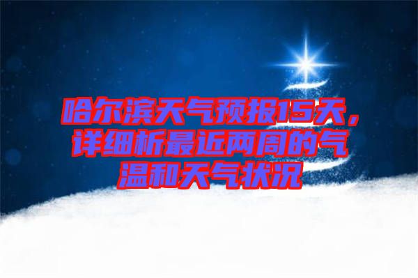哈爾濱天氣預報15天，詳細析最近兩周的氣溫和天氣狀況