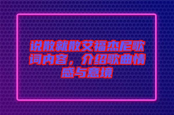 說(shuō)散就散艾福杰尼歌詞內(nèi)容，介紹歌曲情感與意境