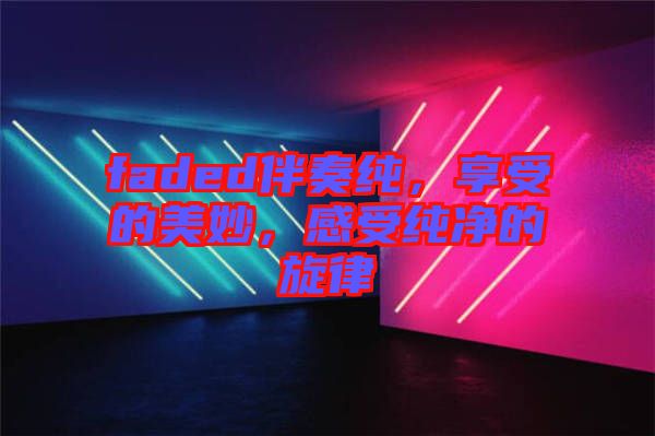 faded伴奏純，享受的美妙，感受純凈的旋律