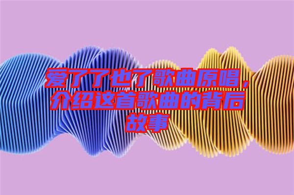 愛了了也了歌曲原唱，介紹這首歌曲的背后故事