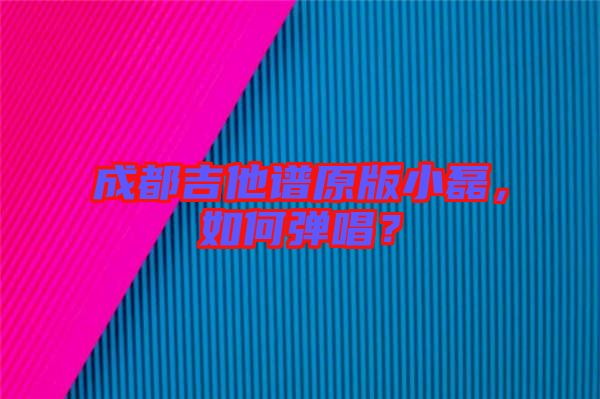 成都吉他譜原版小磊，如何彈唱？