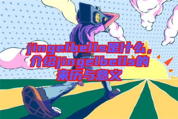 jingelbells是什么，介紹jingelbells的來(lái)歷與意義