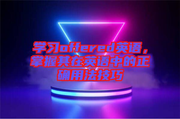 學(xué)習(xí)offered英語(yǔ)，掌握其在英語(yǔ)中的正確用法技巧
