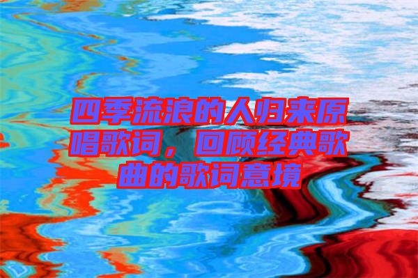 四季流浪的人歸來原唱歌詞，回顧經(jīng)典歌曲的歌詞意境
