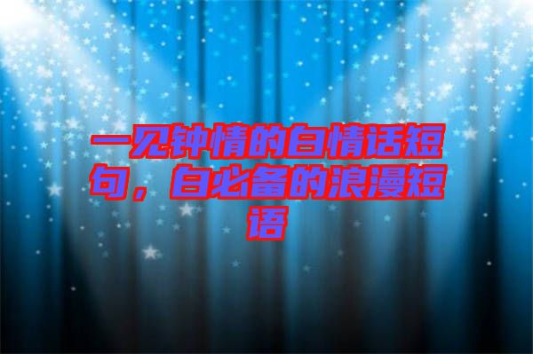 一見鐘情的白情話短句，白必備的浪漫短語(yǔ)