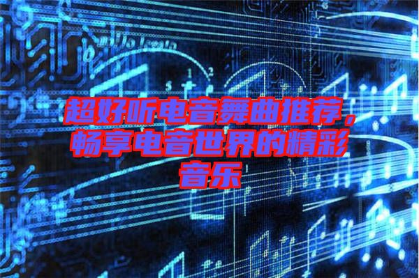 超好聽電音舞曲推薦，暢享電音世界的精彩音樂