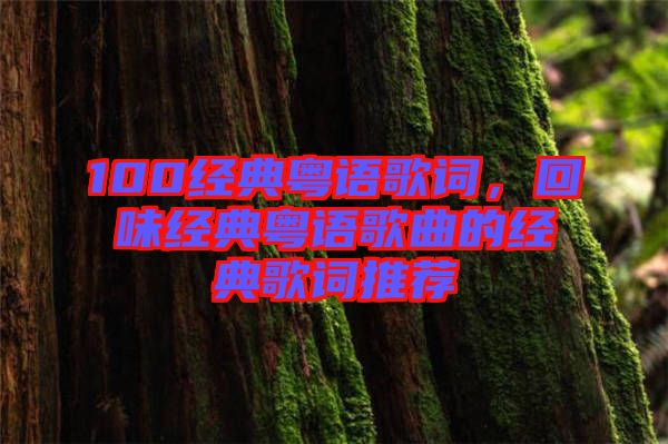 100經(jīng)典粵語歌詞，回味經(jīng)典粵語歌曲的經(jīng)典歌詞推薦
