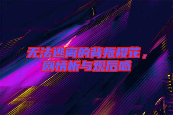 無法逃離的背叛櫻花，劇情析與觀后感