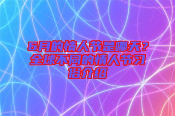 6月的情人節(jié)是哪天？全球不同的情人節(jié)習俗介紹