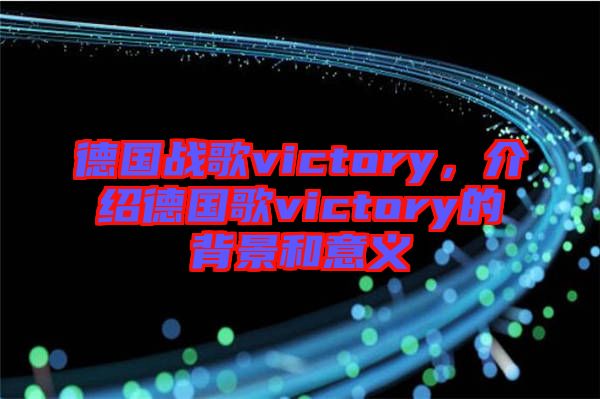 德國戰(zhàn)歌victory，介紹德國歌victory的背景和意義