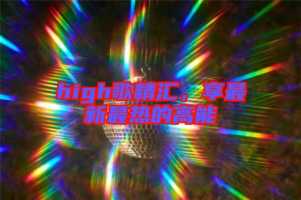 high歌精匯，享最新最熱的高能