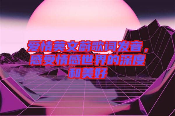 愛情莫文蔚歌詞發(fā)音，感受情感世界的深度和美好