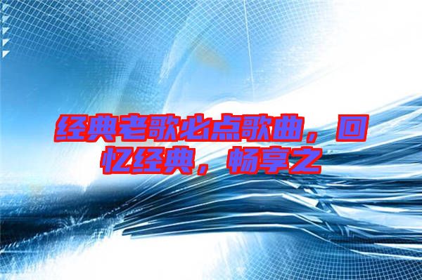 經(jīng)典老歌必點(diǎn)歌曲，回憶經(jīng)典，暢享之