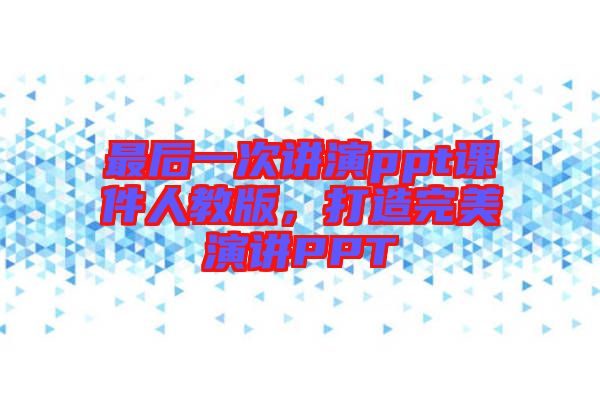 最后一次講演ppt課件人教版，打造完美演講PPT